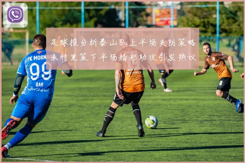 足球报分析泰山队上半场夹防策略米特里策下半场精彩助攻引发热议
