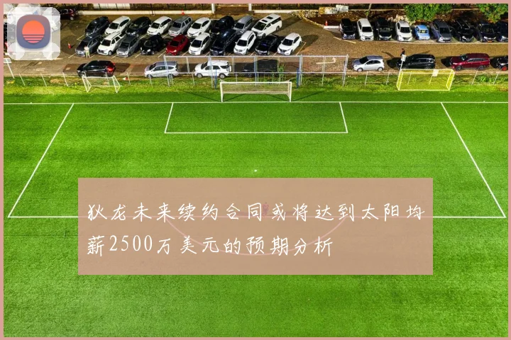 狄龙未来续约合同或将达到太阳均薪2500万美元的预期分析