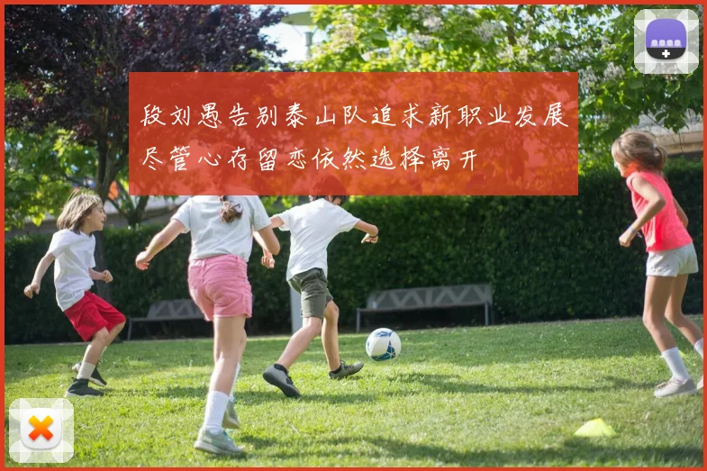 段刘愚告别泰山队追求新职业发展尽管心存留恋依然选择离开