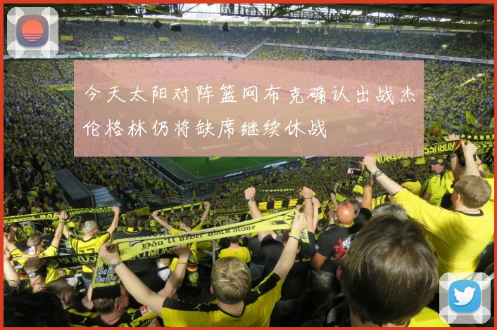 今天太阳对阵篮网布克确认出战杰伦格林仍将缺席继续休战