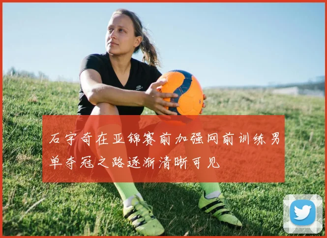 石宇奇在亚锦赛前加强网前训练男单夺冠之路逐渐清晰可见