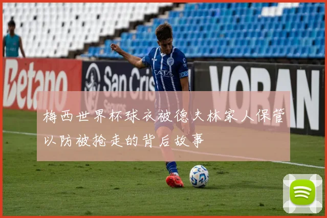 梅西世界杯球衣被德夫林家人保管以防被抢走的背后故事