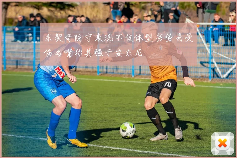 东契奇防守表现不佳体型劣势易受伤名嘴称其强于安东尼