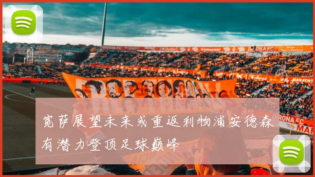 宽萨展望未来或重返利物浦安德森有潜力登顶足球巅峰