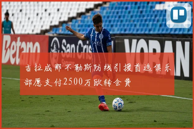 吉拉成那不勒斯防线引援首选俱乐部愿支付2500万欧转会费